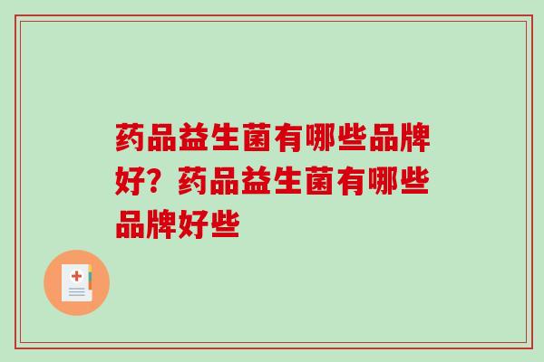 药品益生菌有哪些品牌好？药品益生菌有哪些品牌好些
