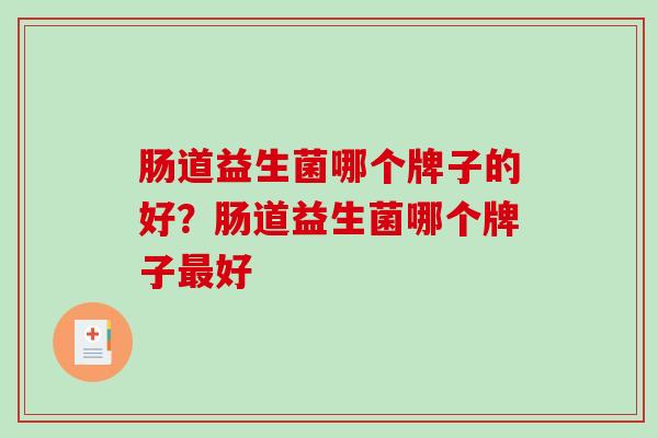 肠道益生菌哪个牌子的好?肠道益生菌哪个牌子好 肠道益生菌哪个牌子的好?肠道益生菌哪个牌子好