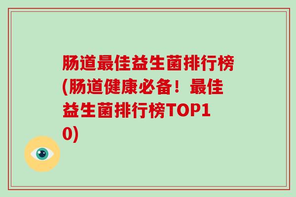肠道最佳益生菌排行榜(肠道健康必备！最佳益生菌排行榜TOP10)