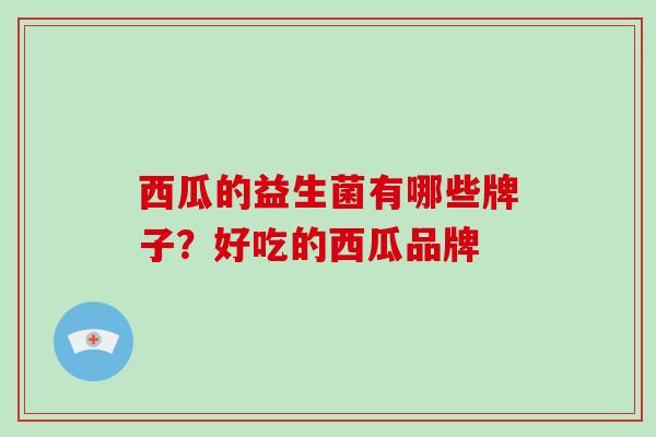 西瓜的益生菌有哪些牌子？好吃的西瓜品牌