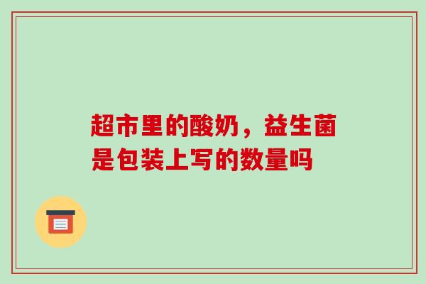 超市里的酸奶，益生菌是包装上写的数量吗