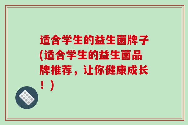 适合学生的益生菌牌子(适合学生的益生菌品牌推荐，让你健康成长！)