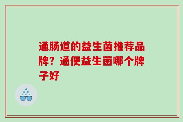 通肠道的益生菌推荐品牌？通便益生菌哪个牌子好