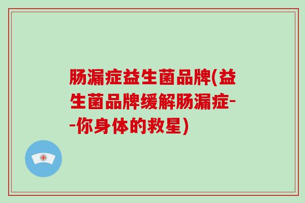 肠漏症益生菌品牌(益生菌品牌缓解肠漏症--你身体的救星)