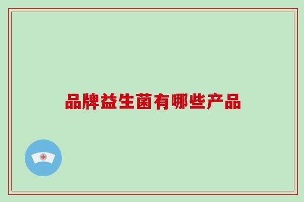 品牌益生菌有哪些产品