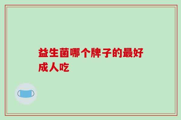 益生菌哪个牌子的最好成人吃