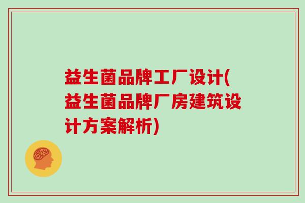 益生菌品牌工厂设计(益生菌品牌厂房建筑设计方案解析)