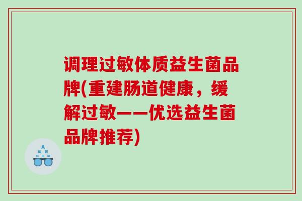 调理过敏体质益生菌品牌(重建肠道健康，缓解过敏——优选益生菌品牌推荐)