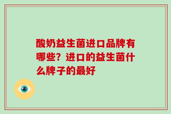 酸奶益生菌进口品牌有哪些？进口的益生菌什么牌子的最好