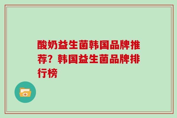 酸奶益生菌韩国品牌推荐？韩国益生菌品牌排行榜