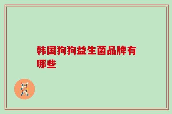 韩国狗狗益生菌品牌有哪些