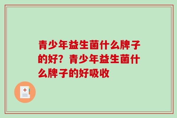 青少年益生菌什么牌子的好？青少年益生菌什么牌子的好吸收