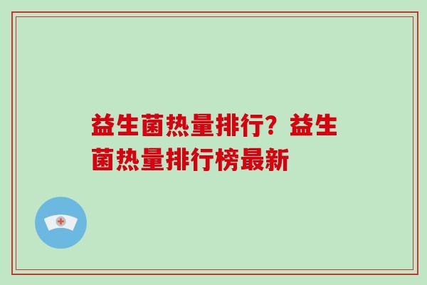 益生菌热量排行？益生菌热量排行榜最新