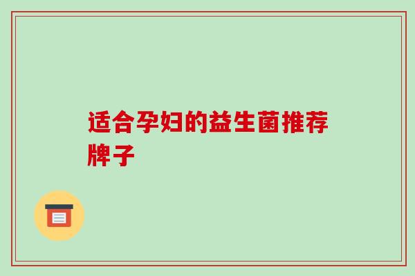 适合孕妇的益生菌推荐牌子