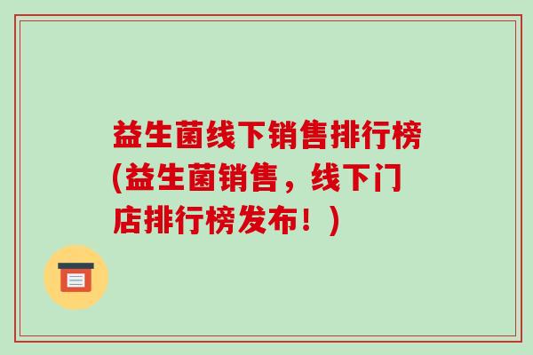 益生菌线下销售排行榜(益生菌销售，线下门店排行榜发布！)