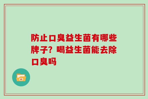 防止益生菌有哪些牌子？喝益生菌能去除吗