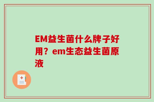 EM益生菌什么牌子好用?em生态益生菌原液 EM益生菌什么牌子好用?em生态益生菌原液