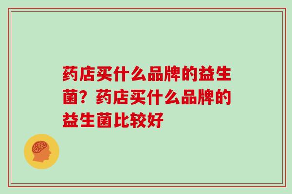 药店买什么品牌的益生菌？药店买什么品牌的益生菌比较好