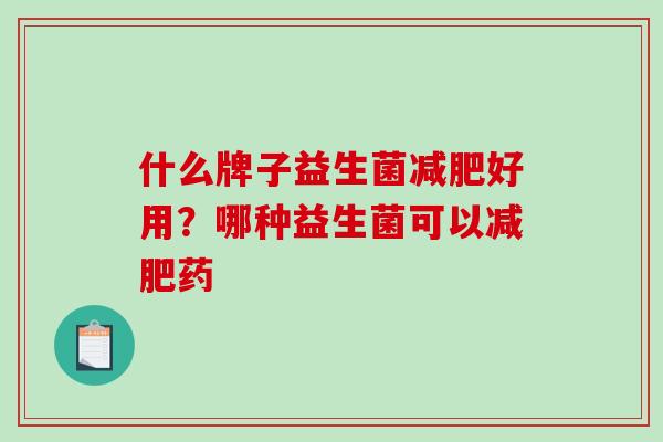 什么牌子益生菌减肥好用？哪种益生菌可以减肥药
