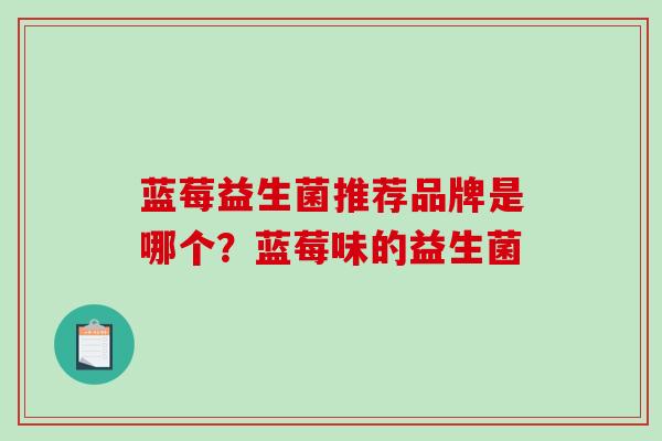蓝莓益生菌推荐品牌是哪个？蓝莓味的益生菌