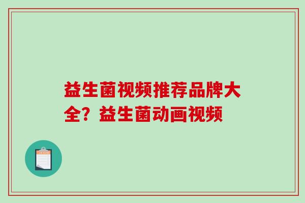 益生菌视频推荐品牌大全？益生菌动画视频