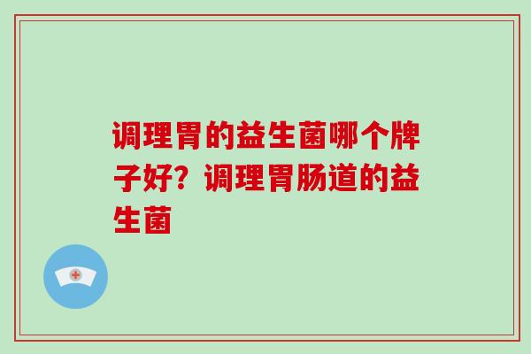 调理胃的益生菌哪个牌子好？调理胃肠道的益生菌