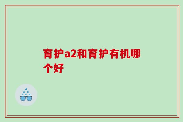 育护a2和育护有机哪个好 育护a2和育护有机哪个好