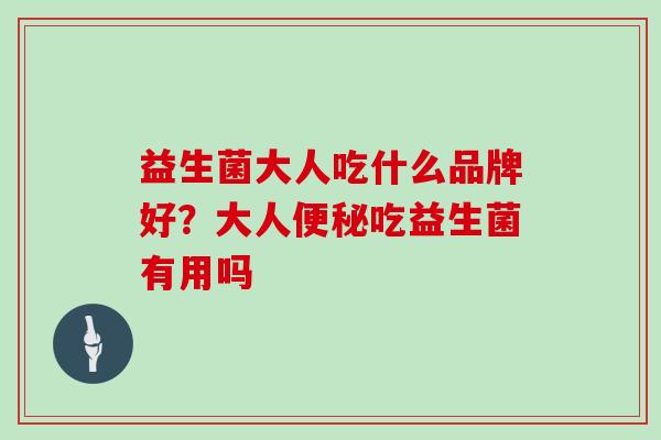 益生菌大人吃什么品牌好？大人吃益生菌有用吗