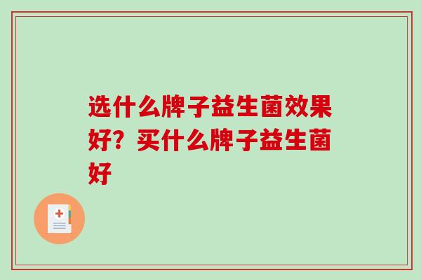 选什么牌子益生菌效果好？买什么牌子益生菌好