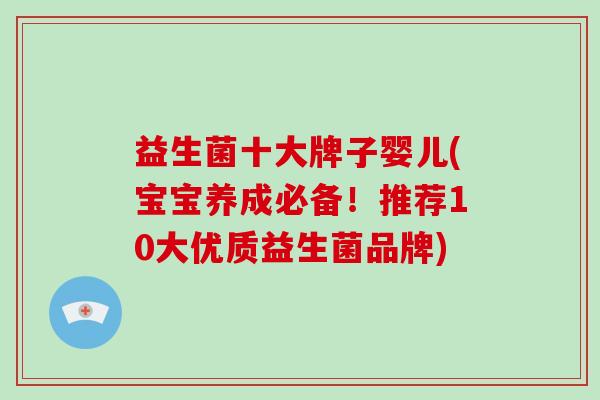 益生菌十大牌子婴儿(宝宝养成必备!推荐10大优质益生菌品牌) 益生菌十大牌子婴儿(宝宝养成必备!推荐10大优质益生菌品牌)