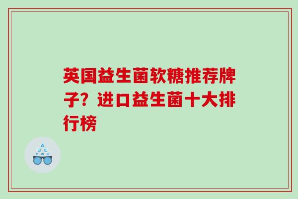 英国益生菌软糖推荐牌子？进口益生菌十大排行榜