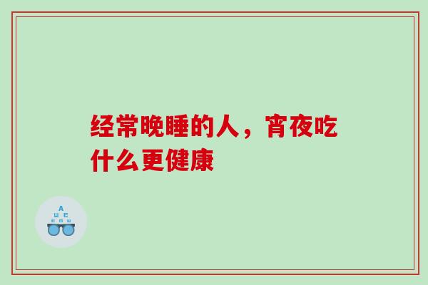 经常晚睡的人，宵夜吃什么更健康