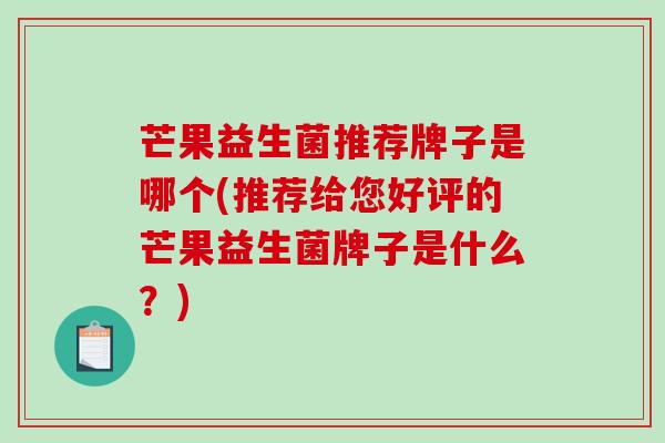 芒果益生菌推荐牌子是哪个(推荐给您好评的芒果益生菌牌子是什么？)