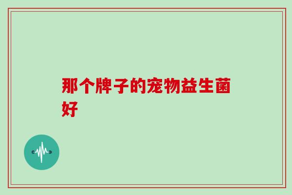 那个牌子的宠物益生菌好