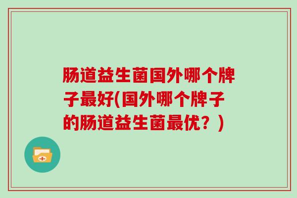 肠道益生菌国外哪个牌子好(国外哪个牌子的肠道益生菌优？)