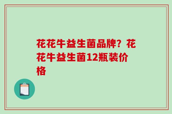 花花牛益生菌品牌？花花牛益生菌12瓶装价格