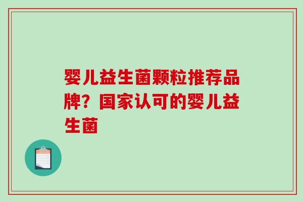 婴儿益生菌颗粒推荐品牌？国家认可的婴儿益生菌