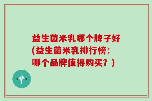 益生菌米乳哪个牌子好(益生菌米乳排行榜：哪个品牌值得购买？)