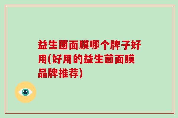 益生菌面膜哪个牌子好用(好用的益生菌面膜品牌推荐)