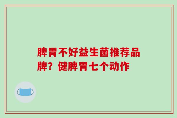 脾胃不好益生菌推荐品牌？健脾胃七个动作