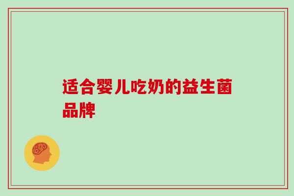 适合婴儿吃奶的益生菌品牌