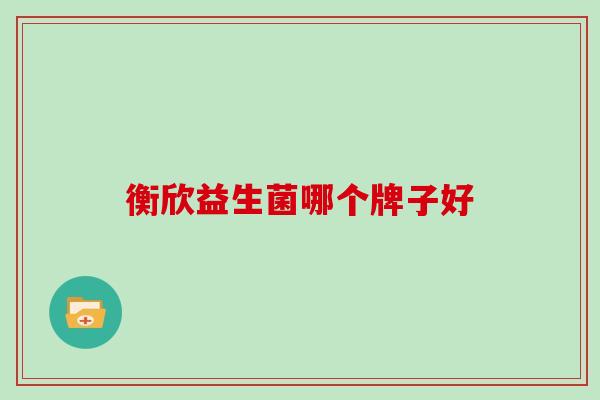 衡欣益生菌哪个牌子好