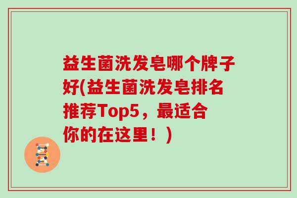 益生菌洗发皂哪个牌子好(益生菌洗发皂排名推荐Top5，适合你的在这里！)