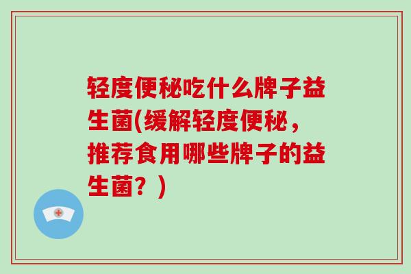 轻度吃什么牌子益生菌(缓解轻度，推荐食用哪些牌子的益生菌？)