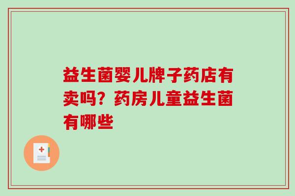 益生菌婴儿牌子药店有卖吗？药房儿童益生菌有哪些