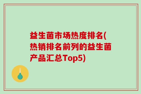 益生菌市场热度排名(热销排名前列的益生菌产品汇总Top5)
