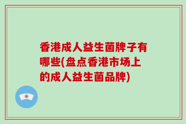香港成人益生菌牌子有哪些(盘点香港市场上的成人益生菌品牌)