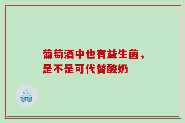 葡萄酒中也有益生菌，是不是可代替酸奶