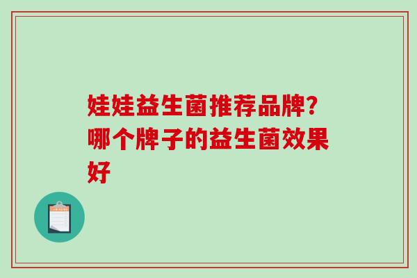 娃娃益生菌推荐品牌？哪个牌子的益生菌效果好