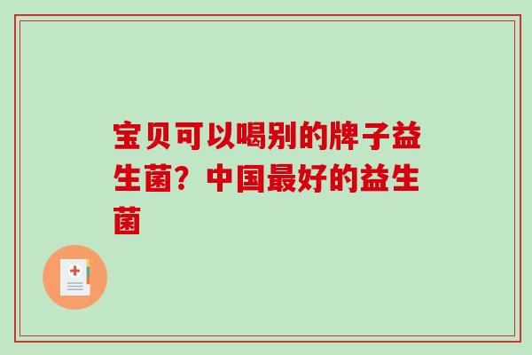 宝贝可以喝别的牌子益生菌？中国最好的益生菌